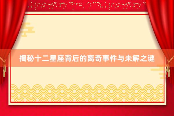 揭秘十二星座背后的离奇事件与未解之谜