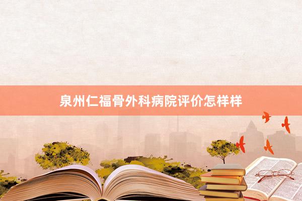 泉州仁福骨外科病院评价怎样样