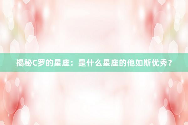 揭秘C罗的星座：是什么星座的他如斯优秀？