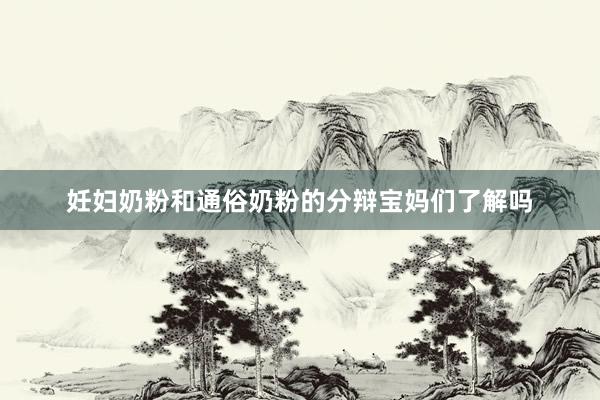 妊妇奶粉和通俗奶粉的分辩宝妈们了解吗