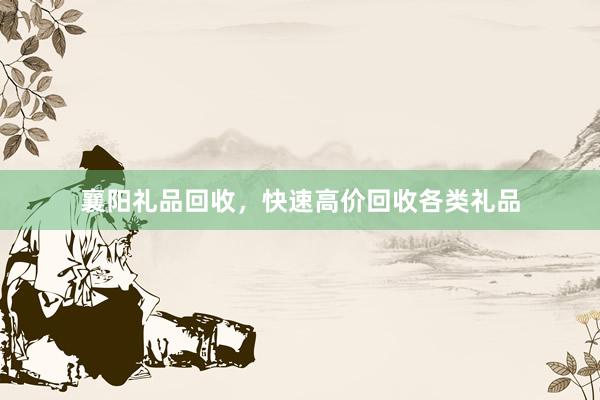 襄阳礼品回收，快速高价回收各类礼品
