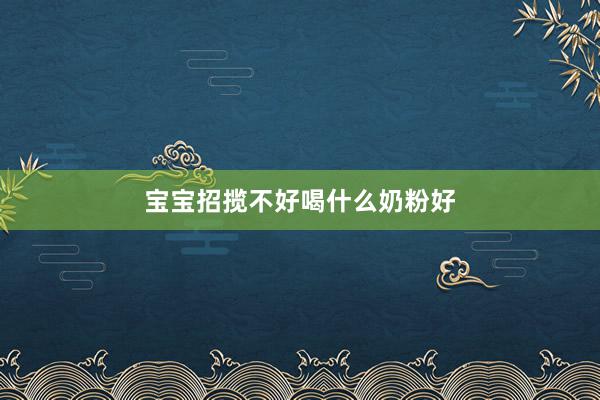 宝宝招揽不好喝什么奶粉好