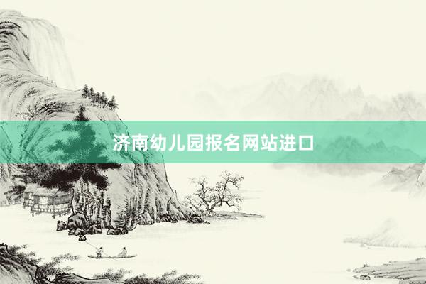 济南幼儿园报名网站进口