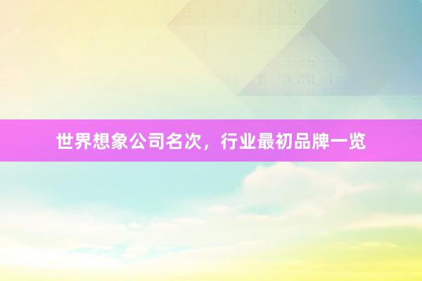 世界想象公司名次，行业最初品牌一览