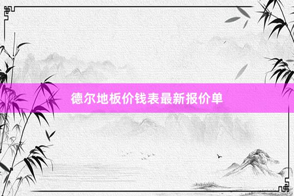 德尔地板价钱表最新报价单