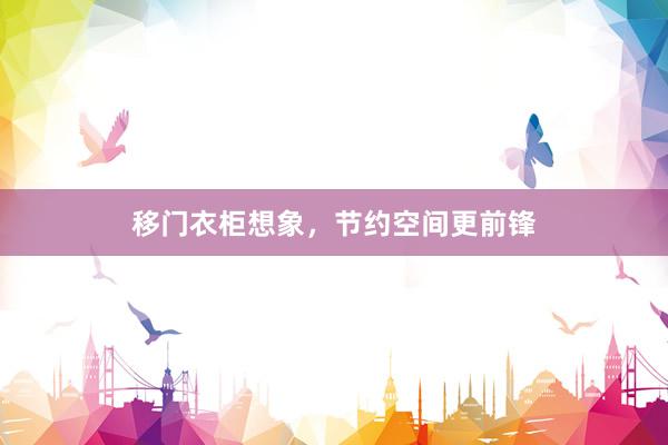 移门衣柜想象，节约空间更前锋