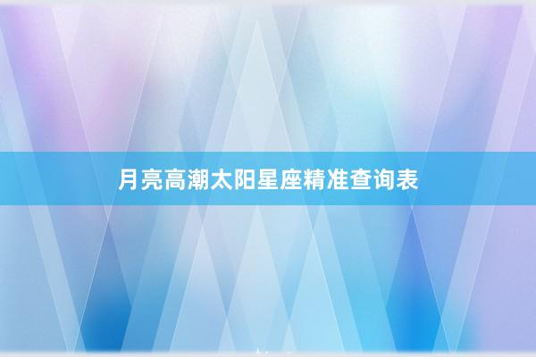 月亮高潮太阳星座精准查询表