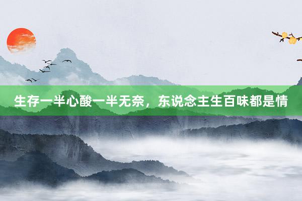生存一半心酸一半无奈，东说念主生百味都是情