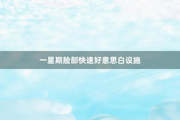 一星期脸部快速好意思白设施