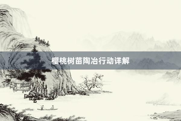樱桃树苗陶冶行动详解