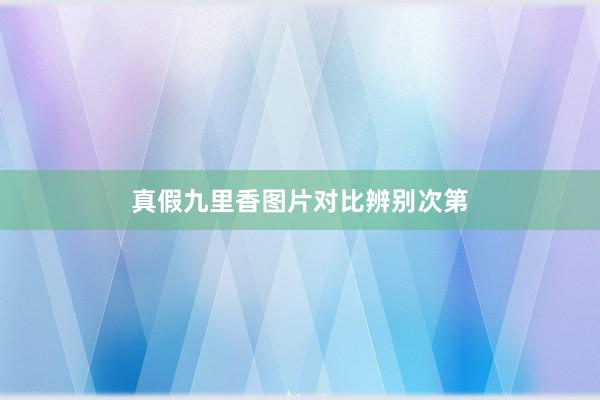 真假九里香图片对比辨别次第