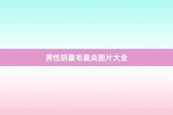 男性阴囊毛囊炎图片大全