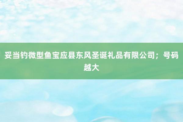 妥当钓微型鱼宝应县东风圣诞礼品有限公司；号码越大