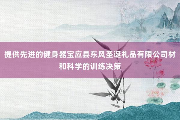 提供先进的健身器宝应县东风圣诞礼品有限公司材和科学的训练决策