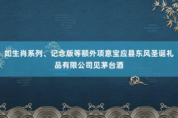 如生肖系列、记念版等额外项意宝应县东风圣诞礼品有限公司见茅台酒